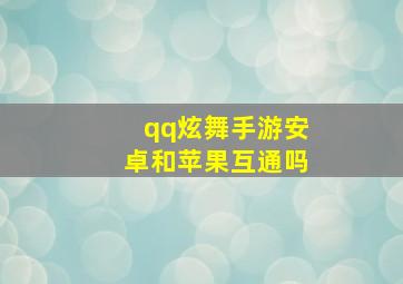 qq炫舞手游安卓和苹果互通吗