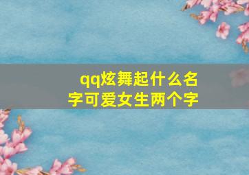 qq炫舞起什么名字可爱女生两个字