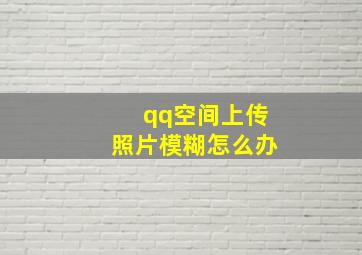 qq空间上传照片模糊怎么办