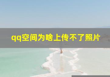 qq空间为啥上传不了照片