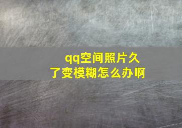 qq空间照片久了变模糊怎么办啊