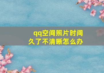 qq空间照片时间久了不清晰怎么办