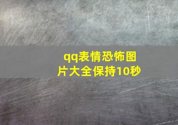 qq表情恐怖图片大全保持10秒