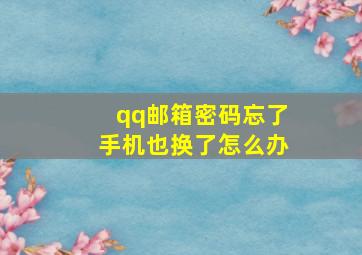 qq邮箱密码忘了手机也换了怎么办