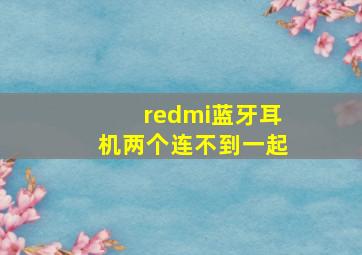 redmi蓝牙耳机两个连不到一起