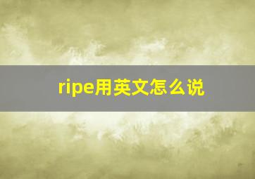 ripe用英文怎么说