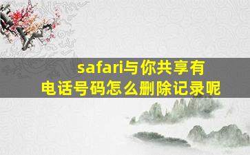 safari与你共享有电话号码怎么删除记录呢