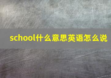 school什么意思英语怎么说