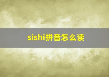 sishi拼音怎么读