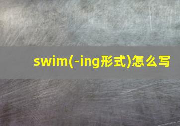 swim(-ing形式)怎么写