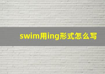 swim用ing形式怎么写