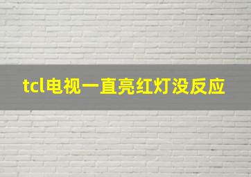 tcl电视一直亮红灯没反应