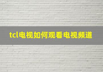 tcl电视如何观看电视频道