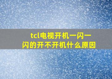 tcl电视开机一闪一闪的开不开机什么原因