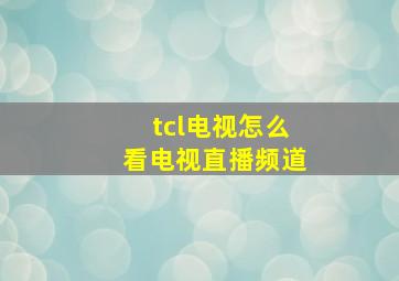 tcl电视怎么看电视直播频道