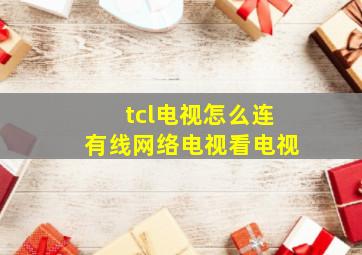 tcl电视怎么连有线网络电视看电视