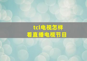 tcl电视怎样看直播电视节目