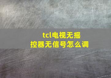 tcl电视无摇控器无信号怎么调