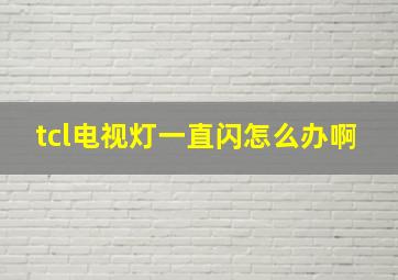 tcl电视灯一直闪怎么办啊