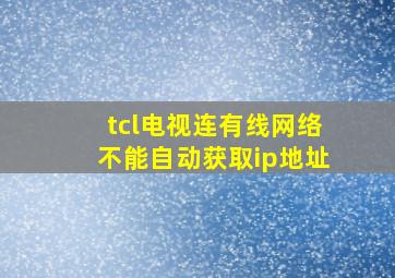 tcl电视连有线网络不能自动获取ip地址