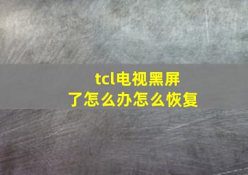 tcl电视黑屏了怎么办怎么恢复