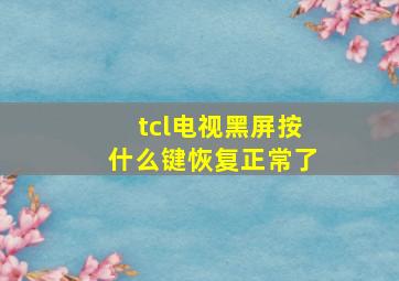 tcl电视黑屏按什么键恢复正常了