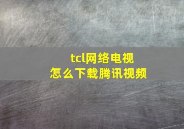 tcl网络电视怎么下载腾讯视频