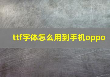 ttf字体怎么用到手机oppo