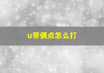 u带俩点怎么打