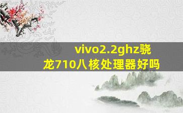 vivo2.2ghz骁龙710八核处理器好吗