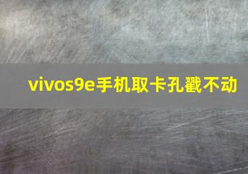 vivos9e手机取卡孔戳不动