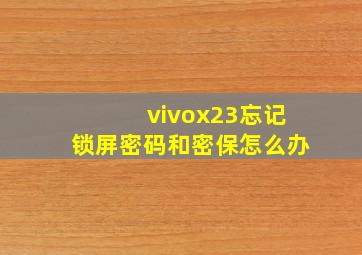 vivox23忘记锁屏密码和密保怎么办