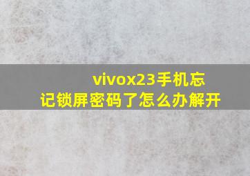 vivox23手机忘记锁屏密码了怎么办解开