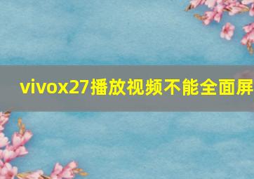 vivox27播放视频不能全面屏