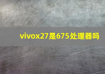 vivox27是675处理器吗