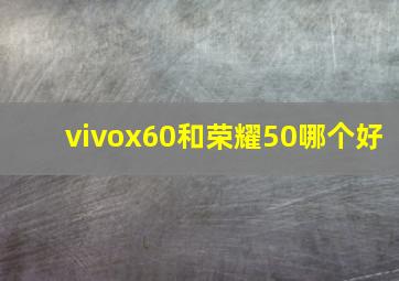 vivox60和荣耀50哪个好