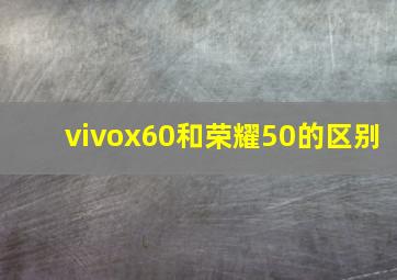 vivox60和荣耀50的区别