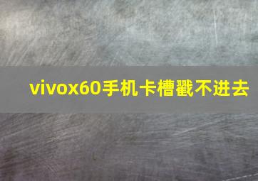 vivox60手机卡槽戳不进去