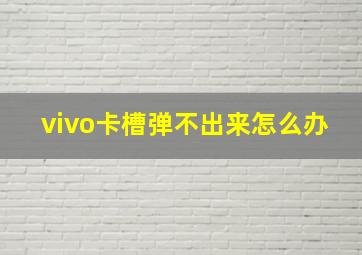 vivo卡槽弹不出来怎么办