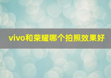 vivo和荣耀哪个拍照效果好