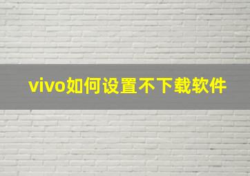 vivo如何设置不下载软件