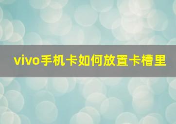 vivo手机卡如何放置卡槽里