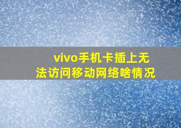 vivo手机卡插上无法访问移动网络啥情况