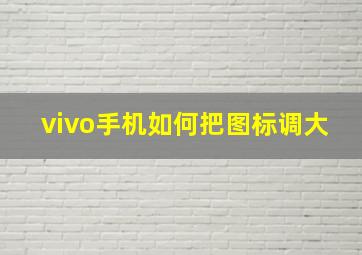 vivo手机如何把图标调大