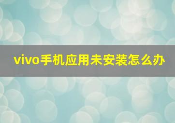 vivo手机应用未安装怎么办