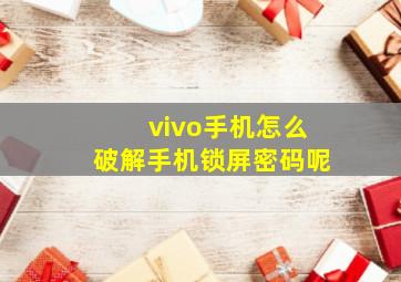 vivo手机怎么破解手机锁屏密码呢