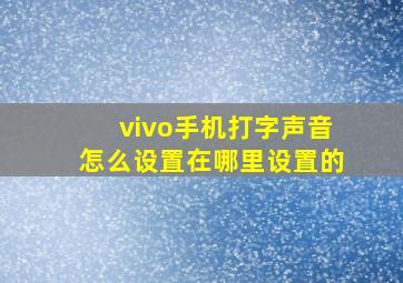 vivo手机打字声音怎么设置在哪里设置的