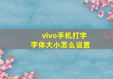 vivo手机打字字体大小怎么设置