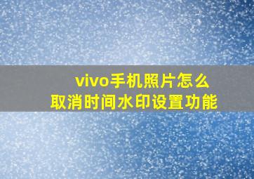 vivo手机照片怎么取消时间水印设置功能