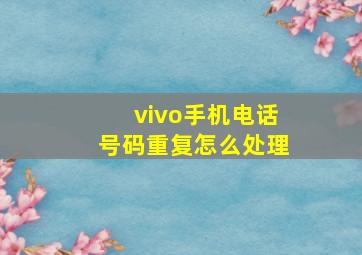 vivo手机电话号码重复怎么处理